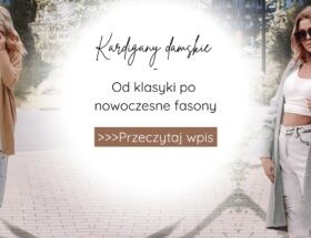 Kardigany damskie – od klasyki po nowoczesne fasony