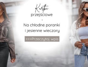 Kurtki przejściowe - niezbędnik na chłodne poranki i jesienne wieczory