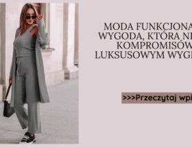 Moda funkcjonalna wygoda, która nie zna kompromisów z luksusowym wyglądem