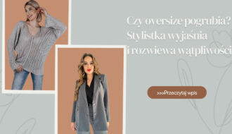 Czy oversize pogrubia Stylistka wyjaśnia i rozwiewa wątpliwości