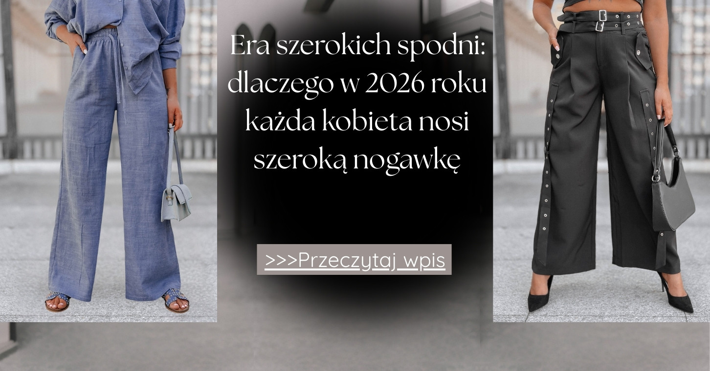Era szerokich spodni dlaczego w 2026 roku każda kobieta nosi szeroką nogawkę