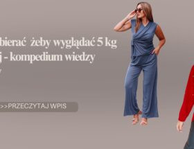 Jak się ubierać żeby wyglądać 5 kg szczuplej - kompedium wiedzy stylistów.