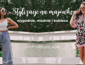 Stylizacje na majówkę - wygodnie, modnie i kobieco