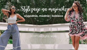Stylizacje na majówkę - wygodnie, modnie i kobieco