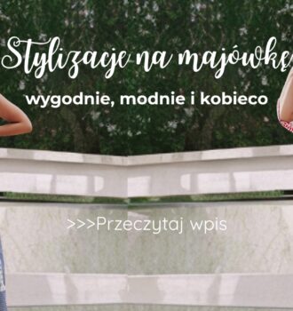 Stylizacje na majówkę - wygodnie, modnie i kobieco