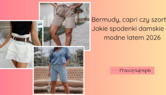 Bermudy, capri czy szorty Jakie spodenki damskie są modne latem 2026