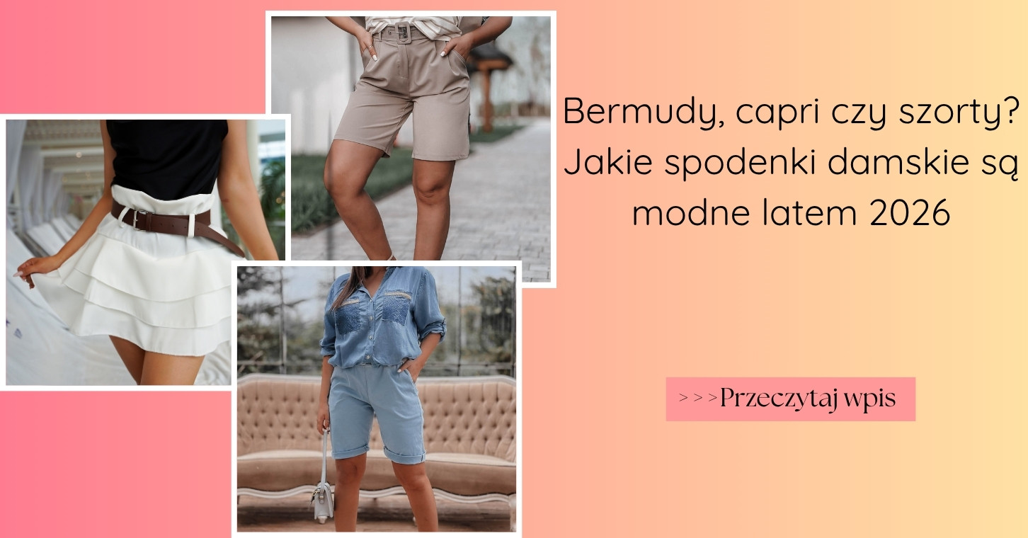 Bermudy, capri czy szorty Jakie spodenki damskie są modne latem 2026